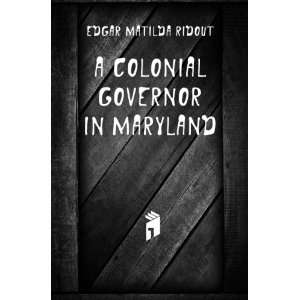  A colonial governor in Maryland Edgar Matilda Ridout 