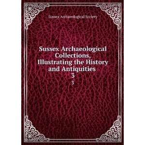   the History and Antiquities . 3 Sussex Archaeological Society Books