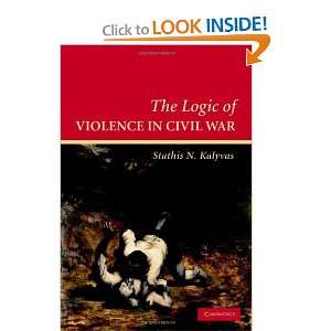 The Logic of Violence in Civil War (Cambridge Studies in Comparative 