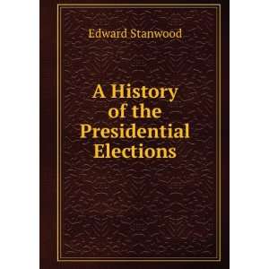  A History of the Presidential Elections Edward Stanwood 