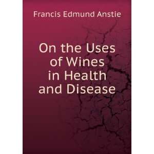 On the Uses of Wines in Health and Disease Francis Edmund Anstie 