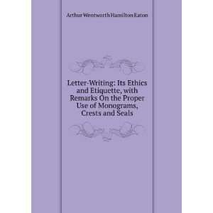 Letter Writing Its Ethics and Etiquette, with Remarks On the Proper 