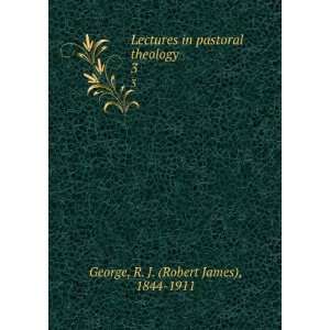  in pastoral theology. 3 R. J. (Robert James), 1844 1911 George Books