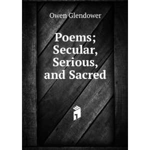  Poems; Secular, Serious, and Sacred Owen Glendower Books