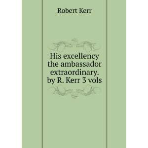   the ambassador extraordinary. by R. Kerr 3 vols Robert Kerr Books