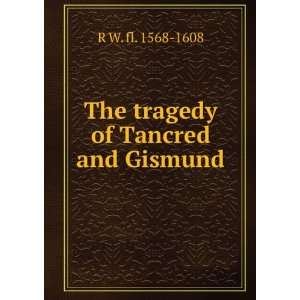  The tragedy of Tancred and Gismund R W. fl. 1568 1608 