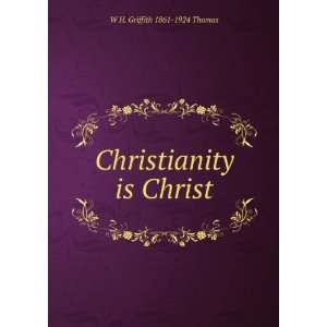    Christianity is Christ W H. Griffith 1861 1924 Thomas Books